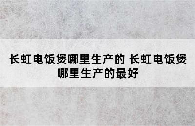 长虹电饭煲哪里生产的 长虹电饭煲哪里生产的最好